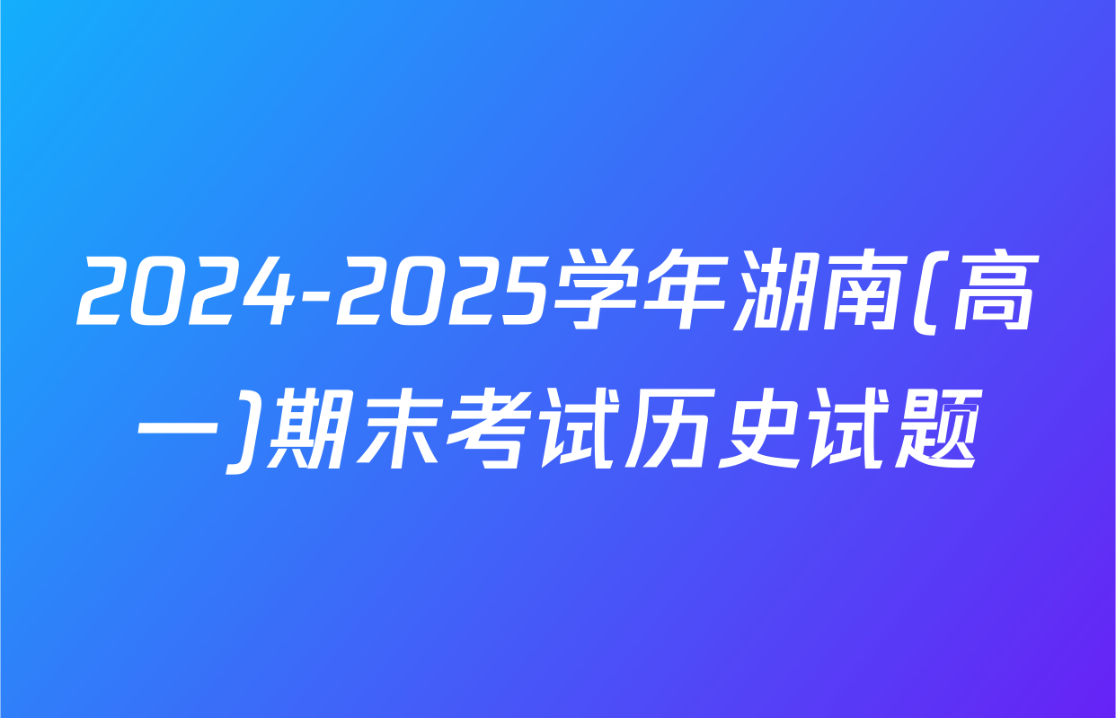 2024-2025学年湖南(高一)期末考试历史试题