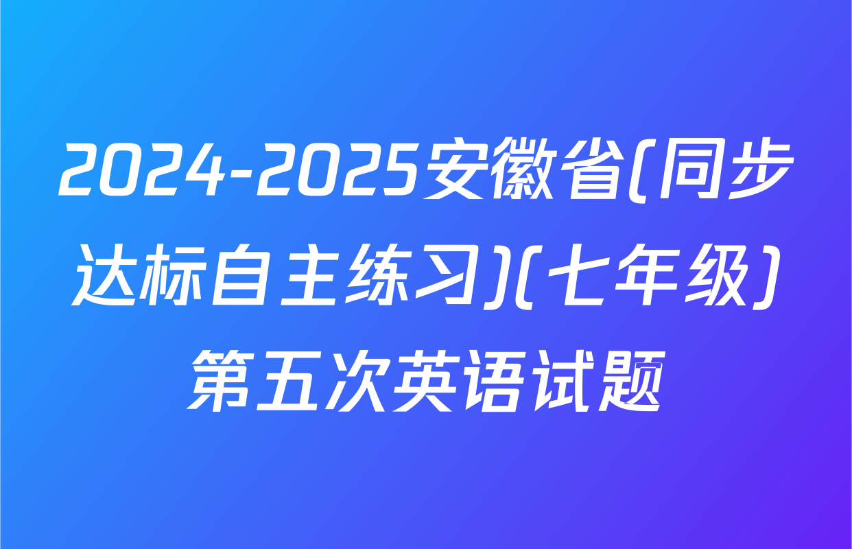 2024-2025安徽省(同步达标自主练习)(七年级)第五次英语试题