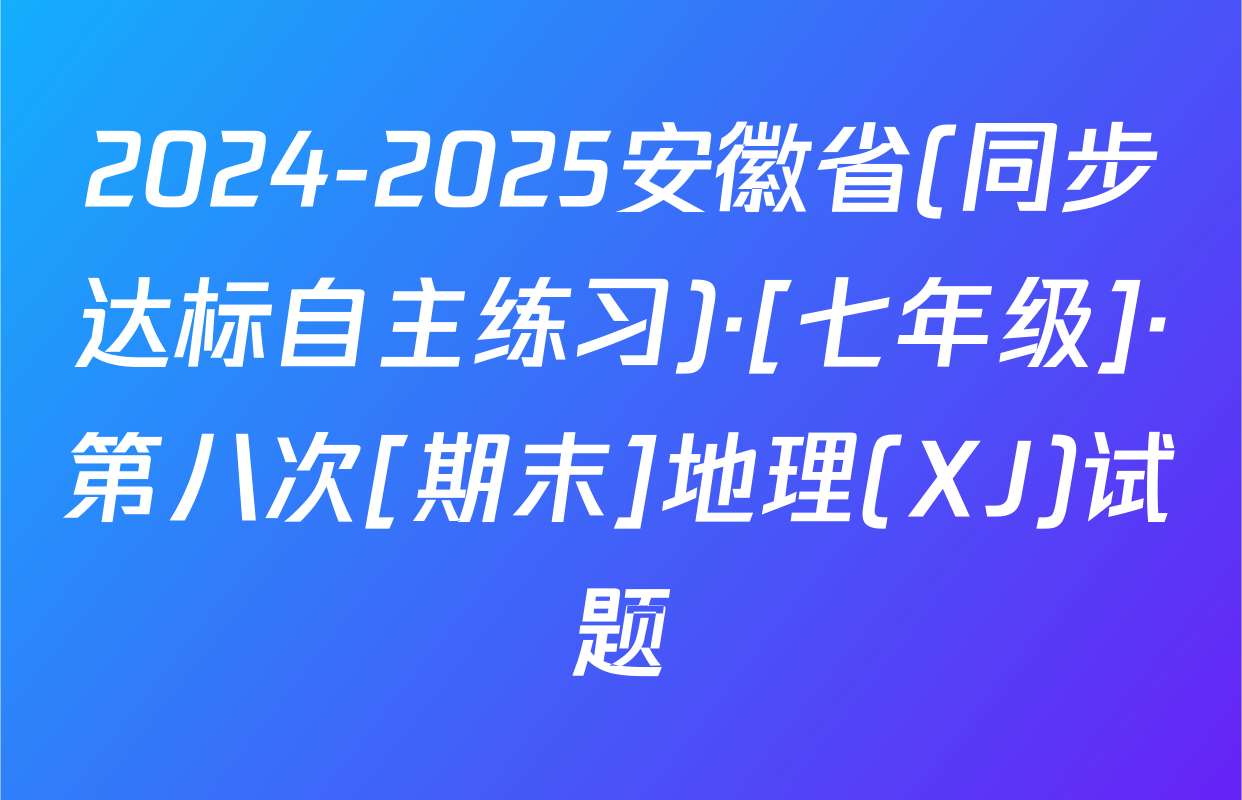 2024-2025安徽省(同步达标自主练习)·[七年级]·第八次[期末]地理(XJ)试题