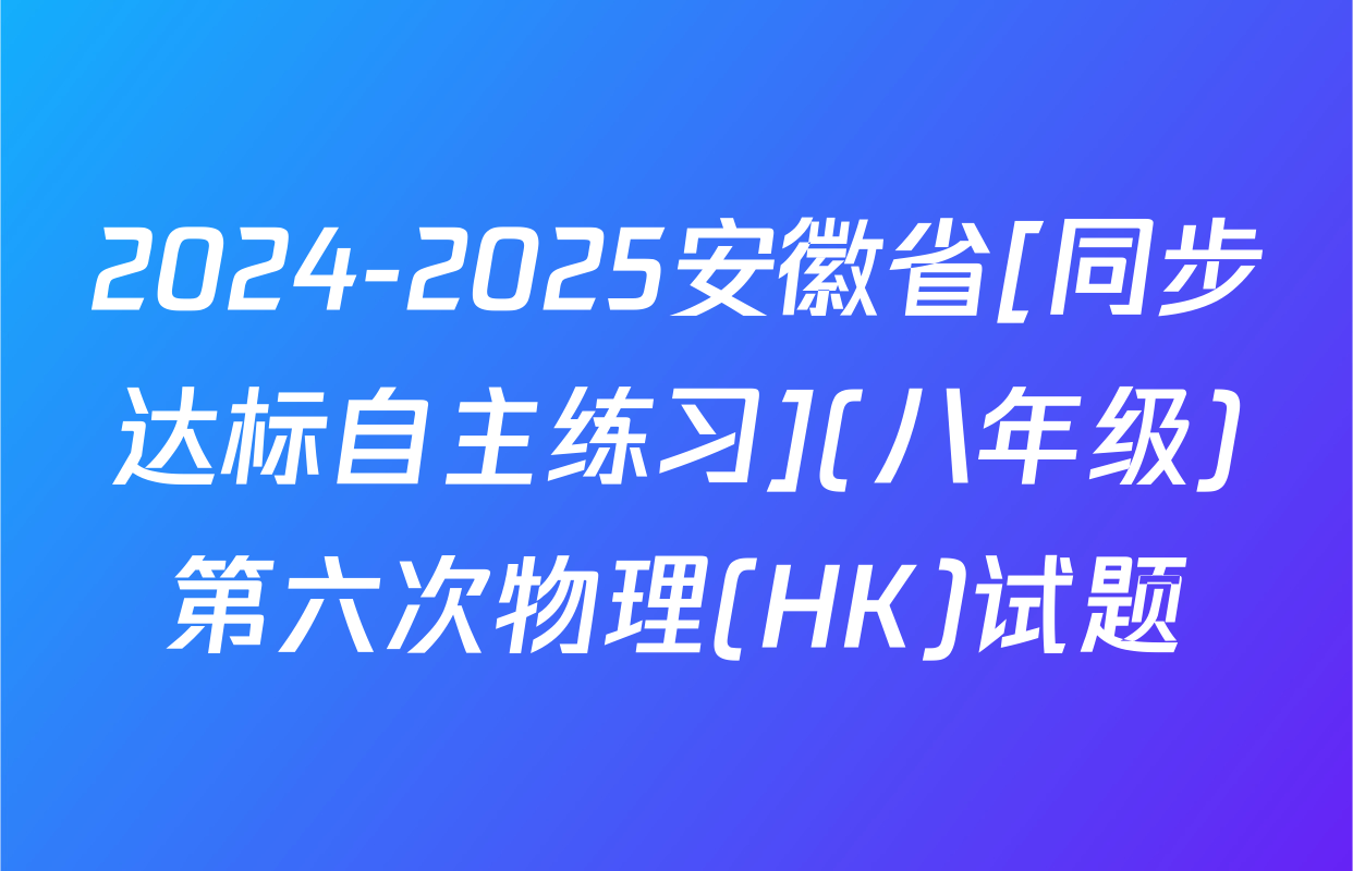2024-2025安徽省[同步达标自主练习](八年级)第六次物理(HK)试题
