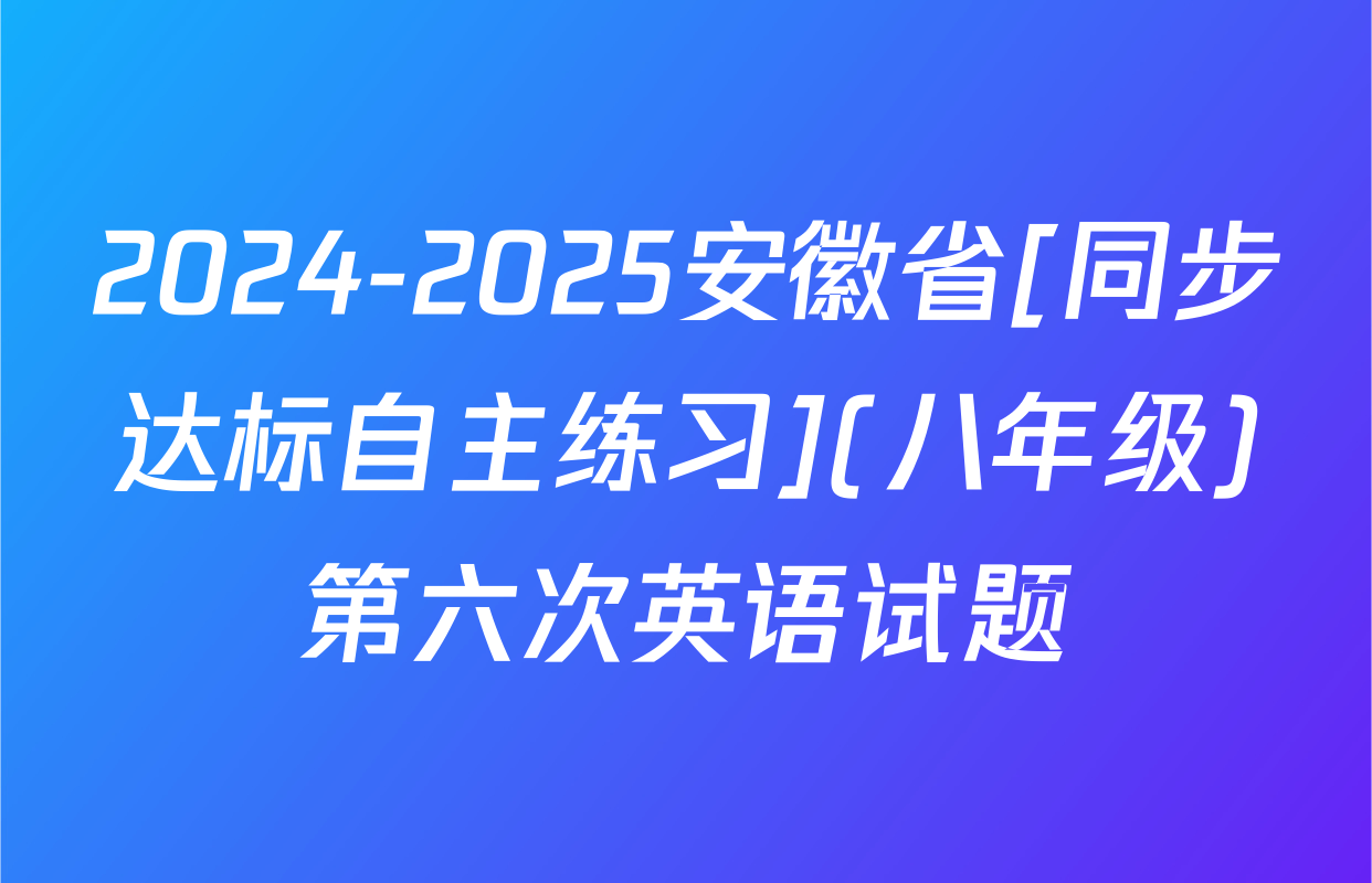 2024-2025安徽省[同步达标自主练习](八年级)第六次英语试题