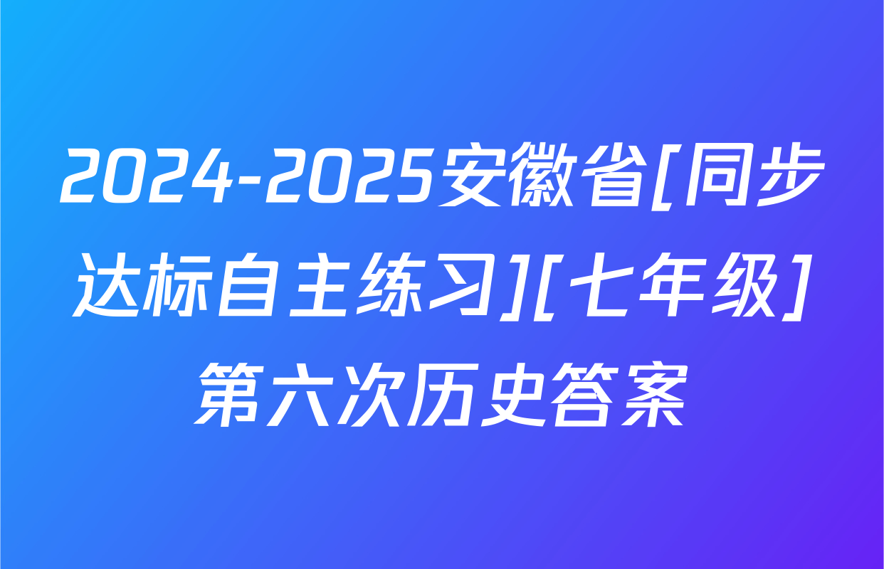 2024-2025安徽省[同步达标自主练习][七年级]第六次历史答案