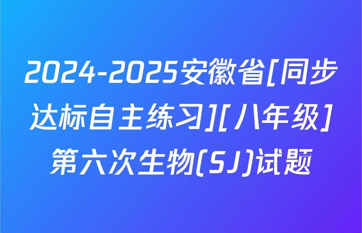2024-2025安徽省[同步达标自主练习][八年级]第六次生物(SJ)试题