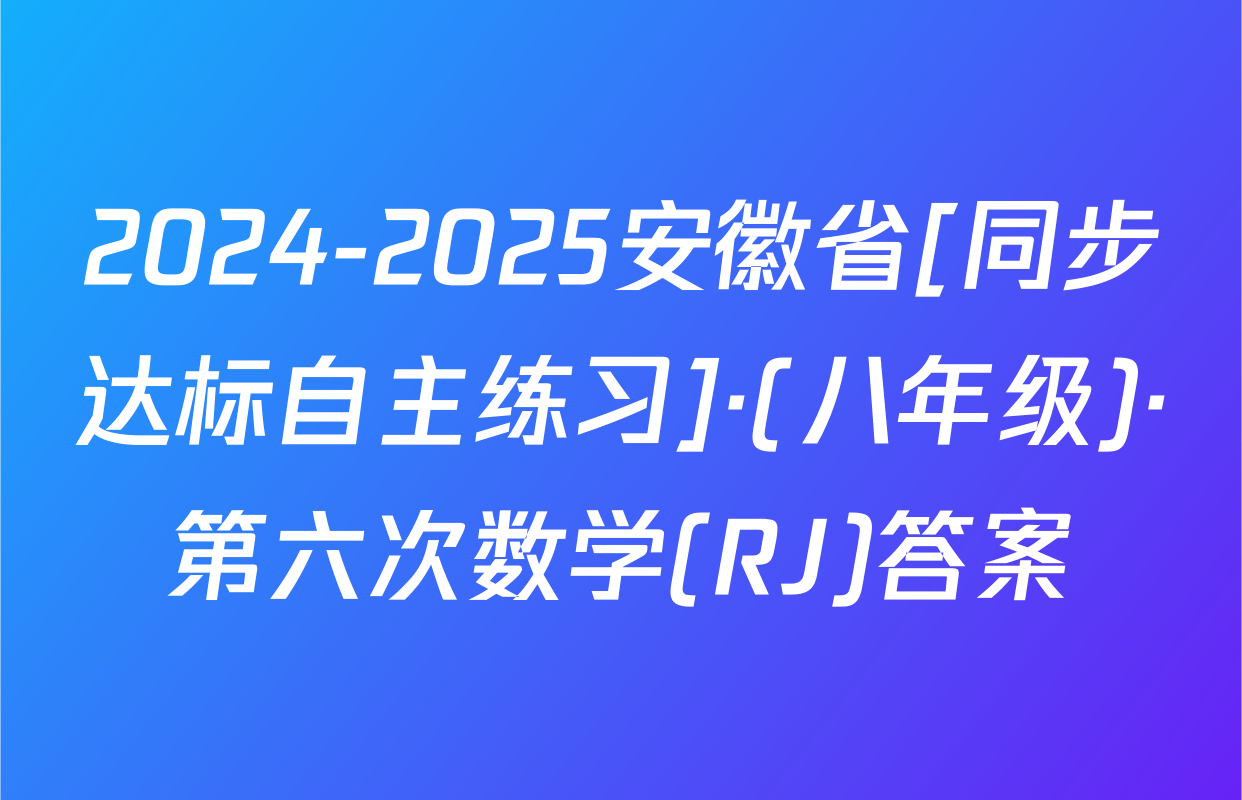 2024-2025安徽省[同步达标自主练习]·(八年级)·第六次数学(RJ)答案