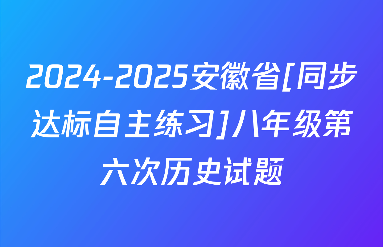 2024-2025安徽省[同步达标自主练习]八年级第六次历史试题