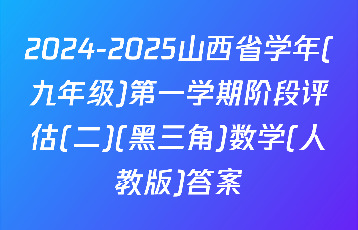 2024-2025山西省学年(九年级)第一学期阶段评估(二)(黑三角)数学(人教版)答案