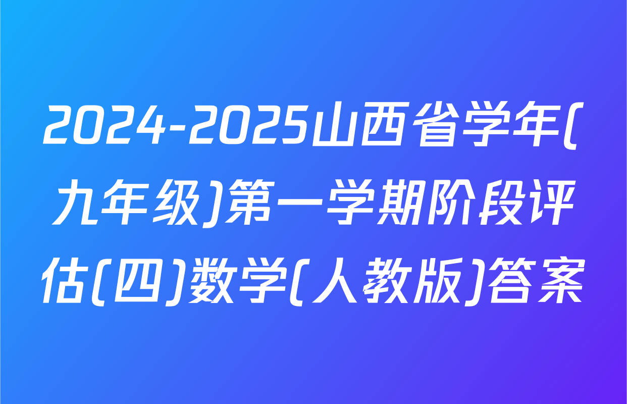 2024-2025山西省学年(九年级)第一学期阶段评估(四)数学(人教版)答案