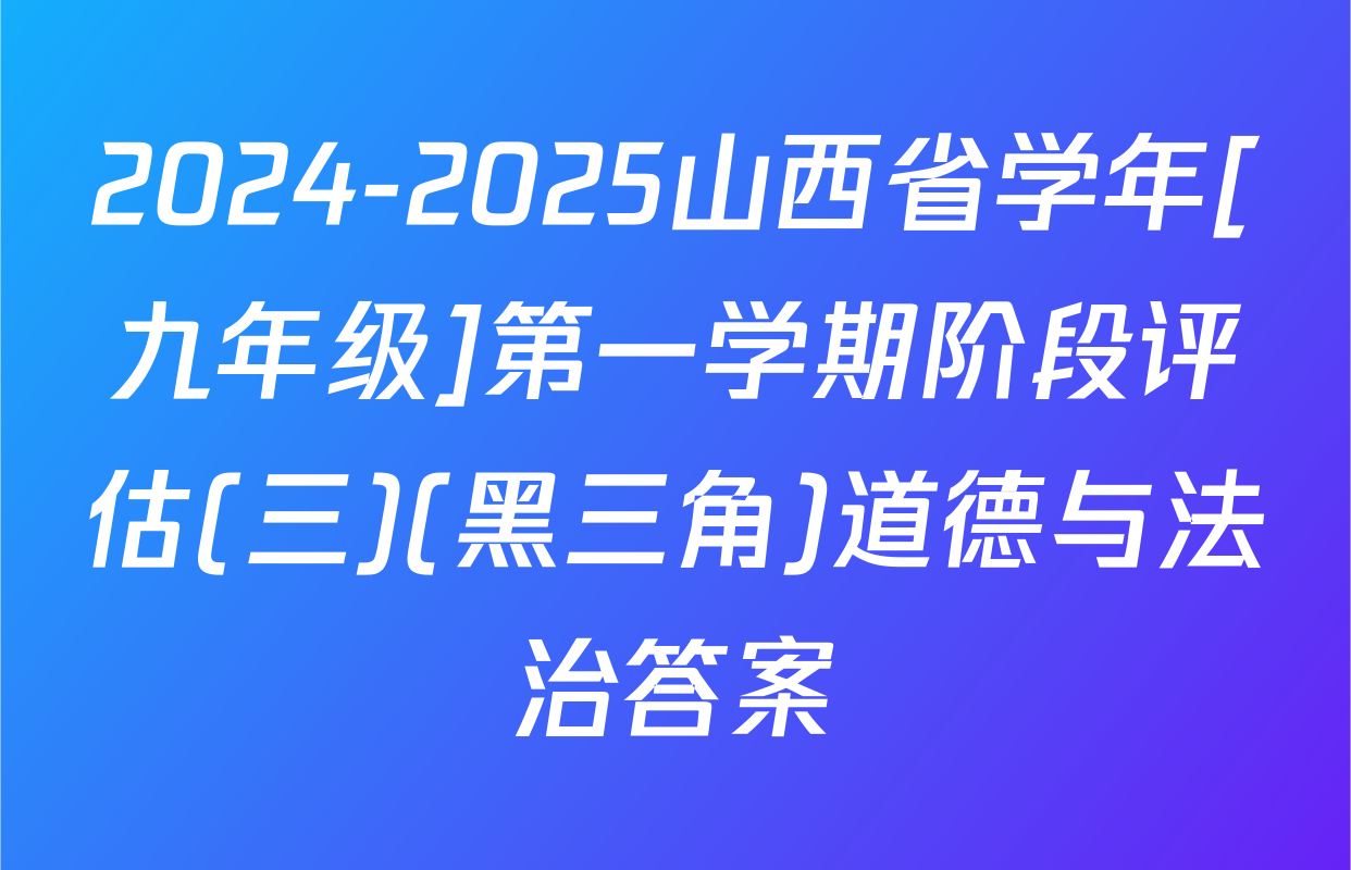 2024-2025山西省学年[九年级]第一学期阶段评估(三)(黑三角)道德与法治答案