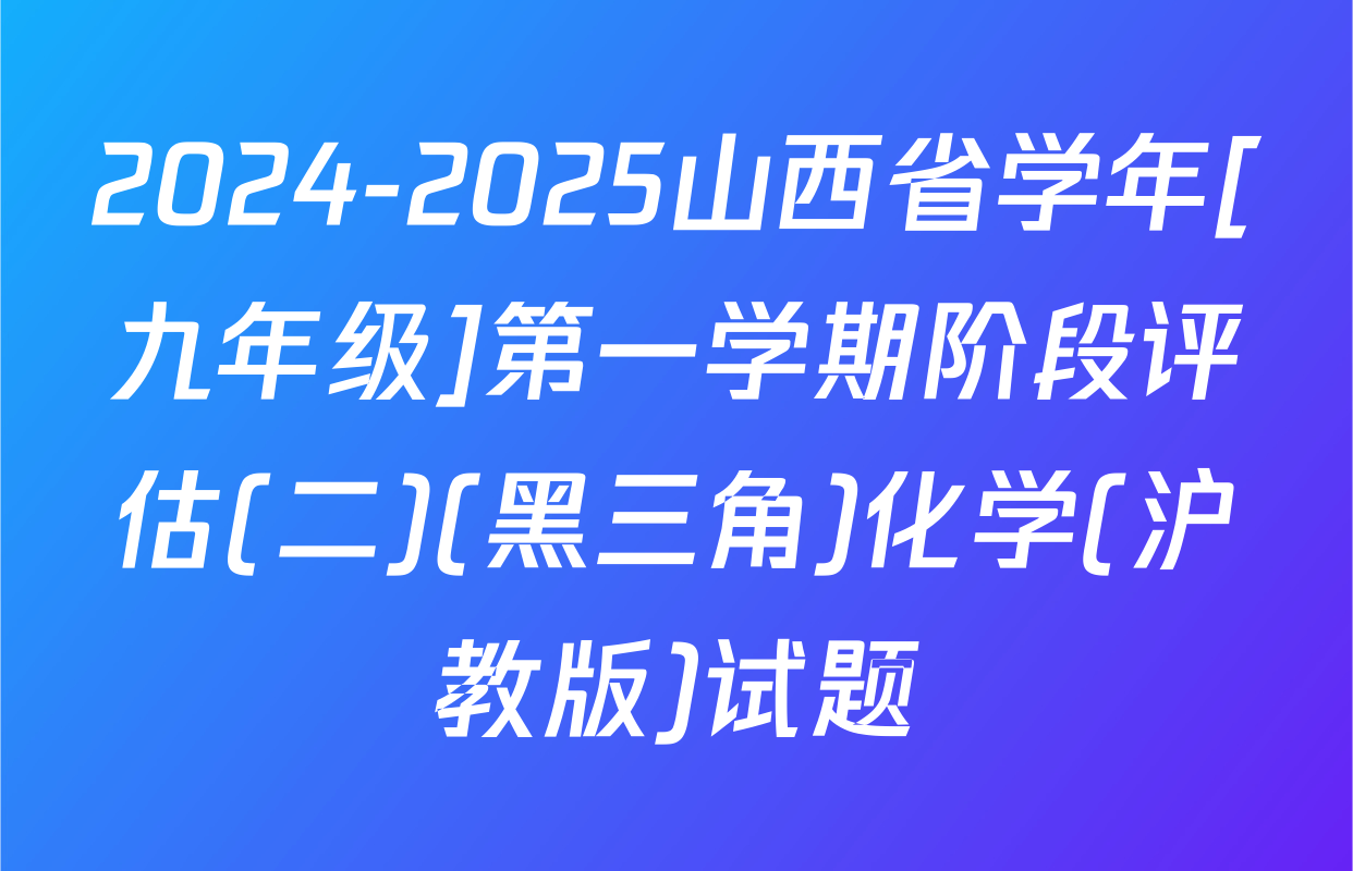 2024-2025山西省学年[九年级]第一学期阶段评估(二)(黑三角)化学(沪教版)试题