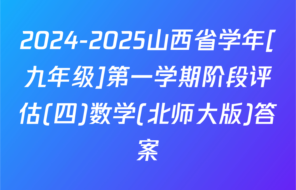 2024-2025山西省学年[九年级]第一学期阶段评估(四)数学(北师大版)答案