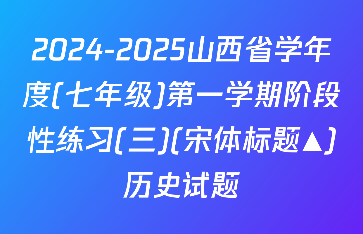 2024-2025山西省学年度(七年级)第一学期阶段性练习(三)(宋体标题▲)历史试题