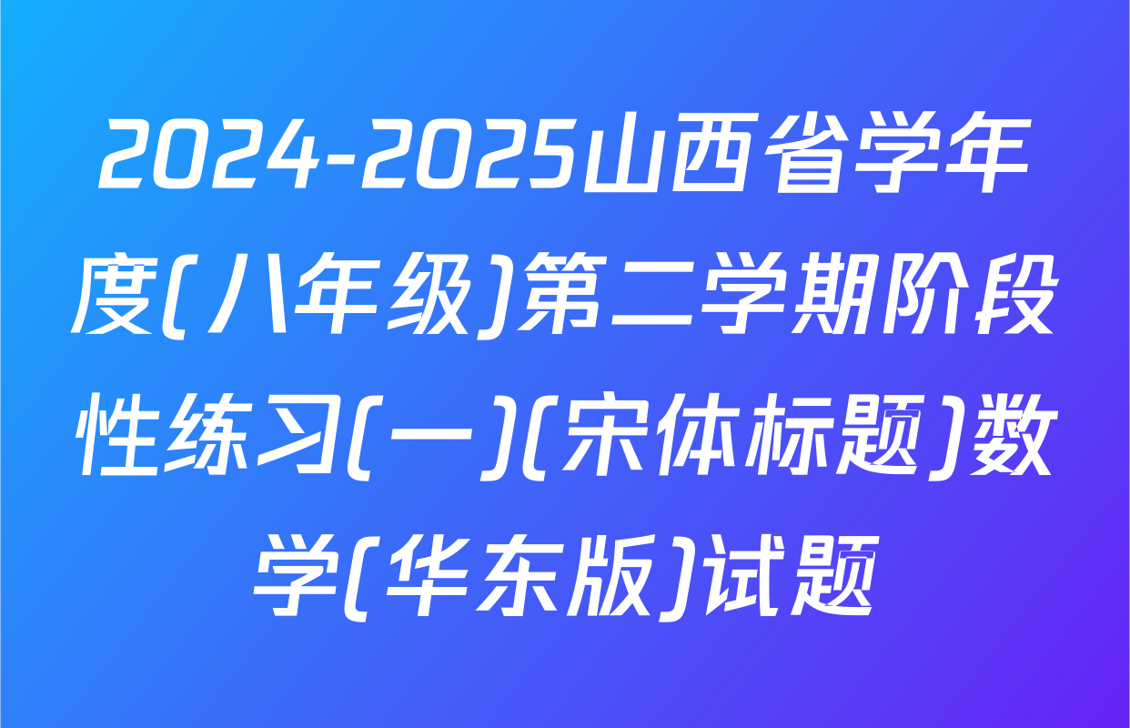 2024-2025山西省学年度(八年级)第二学期阶段性练习(一)(宋体标题)数学(华东版)试题
