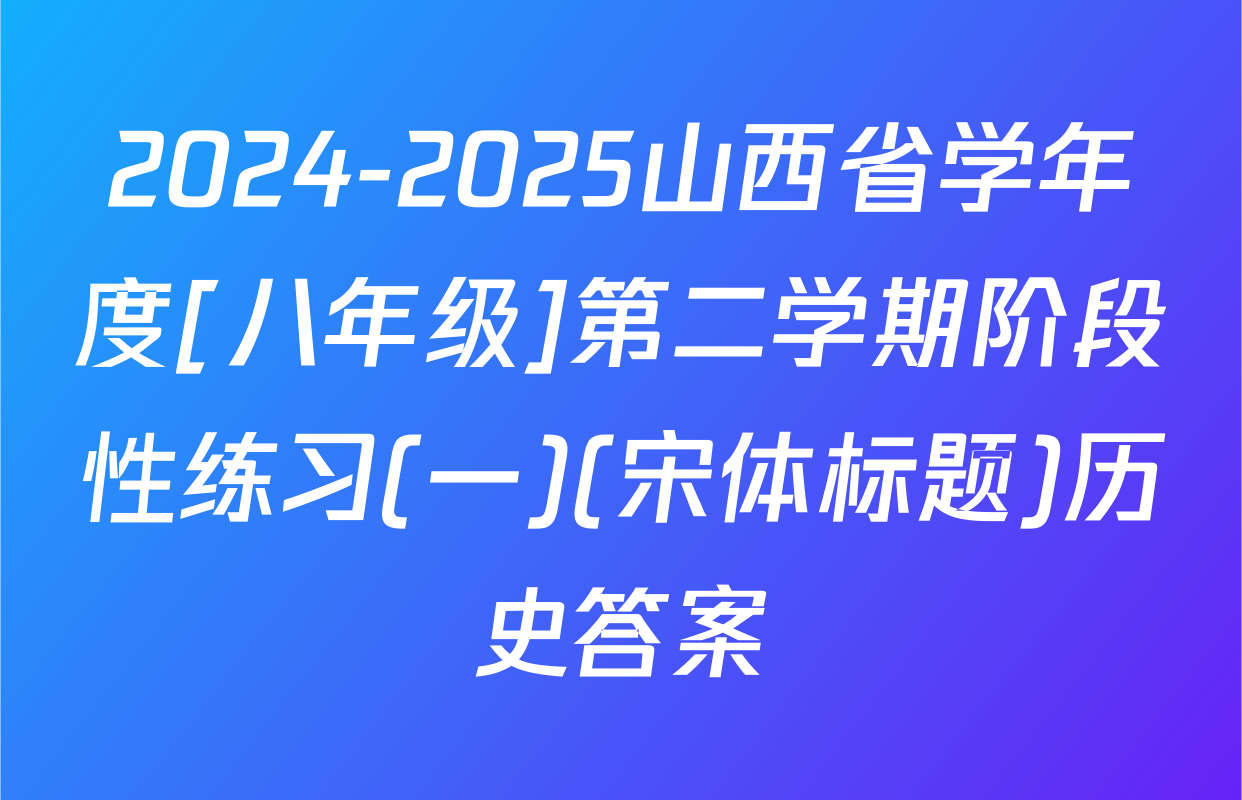 2024-2025山西省学年度[八年级]第二学期阶段性练习(一)(宋体标题)历史答案