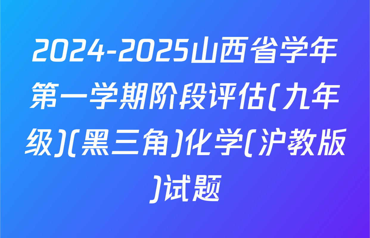 2024-2025山西省学年第一学期阶段评估(九年级)(黑三角)化学(沪教版)试题