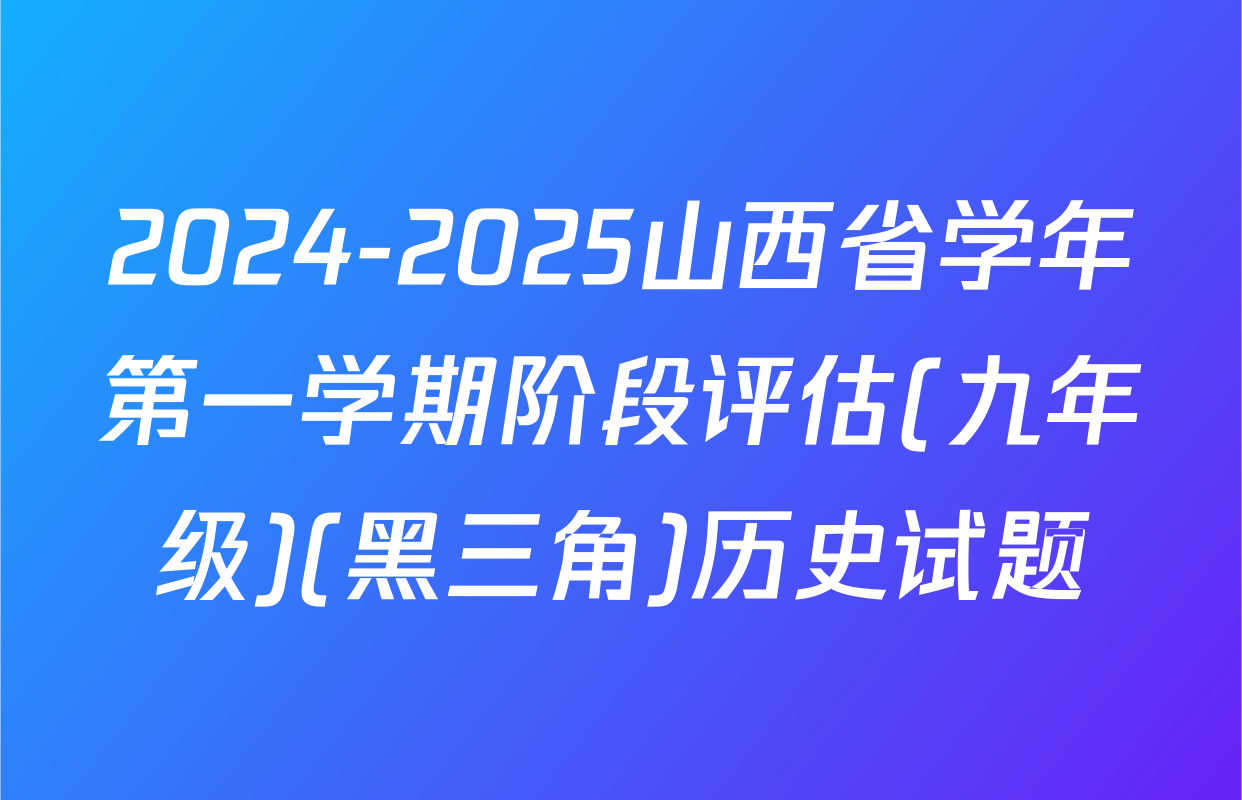2024-2025山西省学年第一学期阶段评估(九年级)(黑三角)历史试题