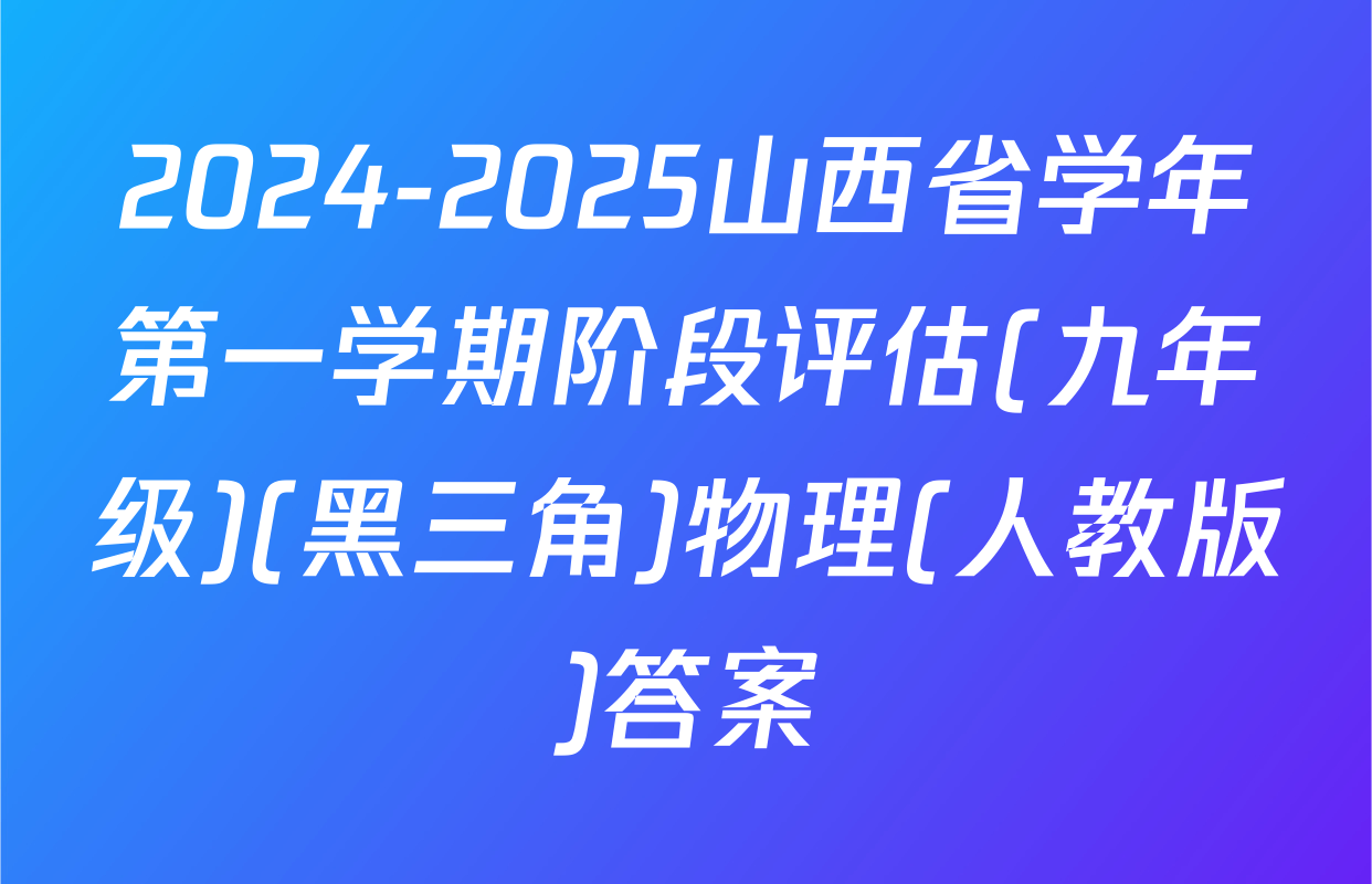 2024-2025山西省学年第一学期阶段评估(九年级)(黑三角)物理(人教版)答案