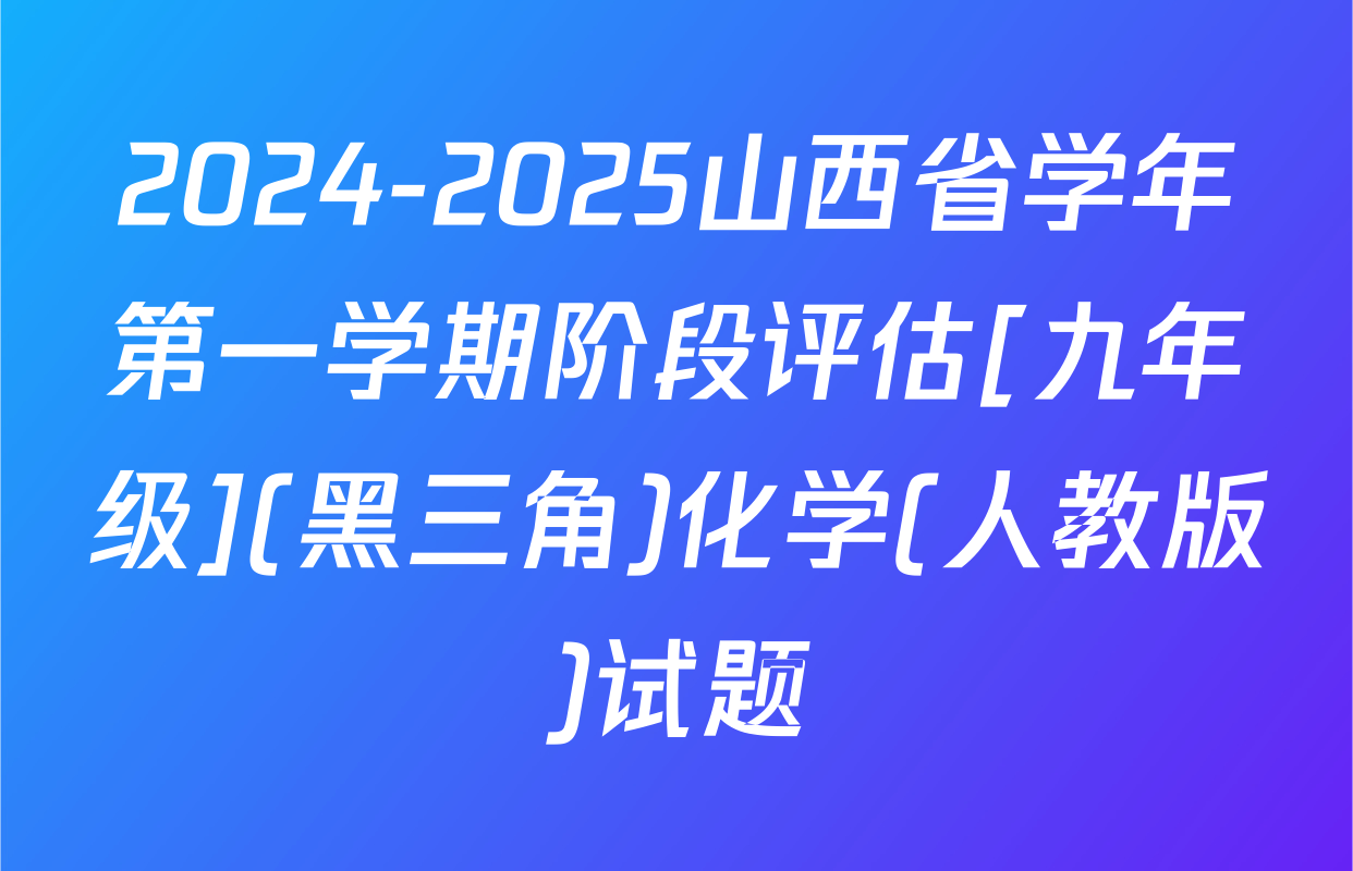 2024-2025山西省学年第一学期阶段评估[九年级](黑三角)化学(人教版)试题