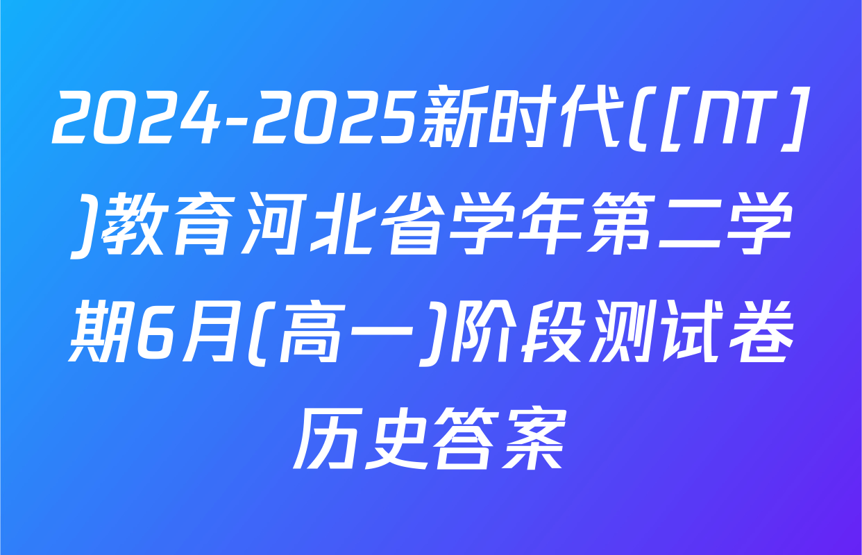 2024-2025新时代([NT])教育河北省学年第二学期6月(高一)阶段测试卷历史答案