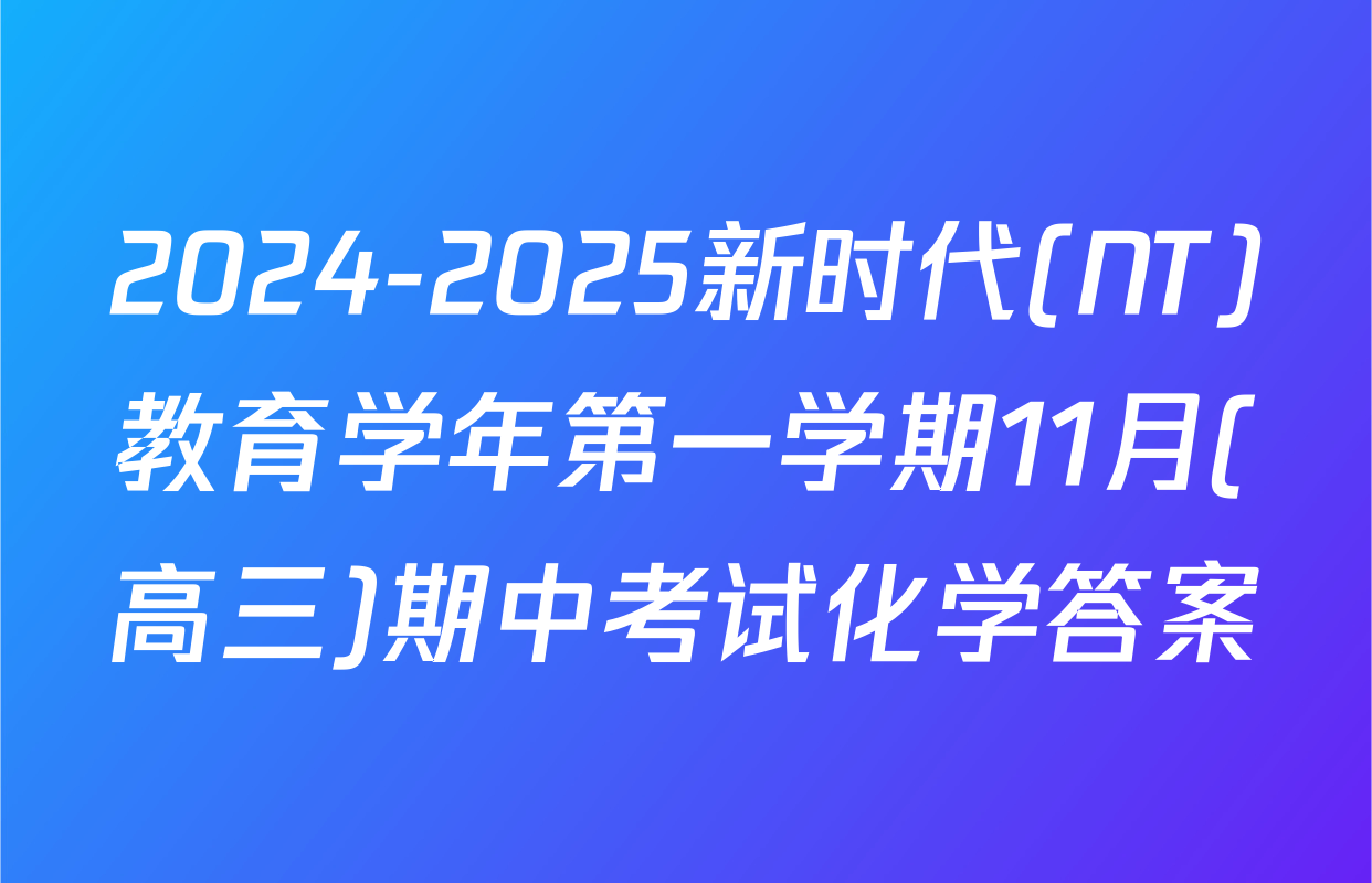2024-2025新时代(NT)教育学年第一学期11月(高三)期中考试化学答案