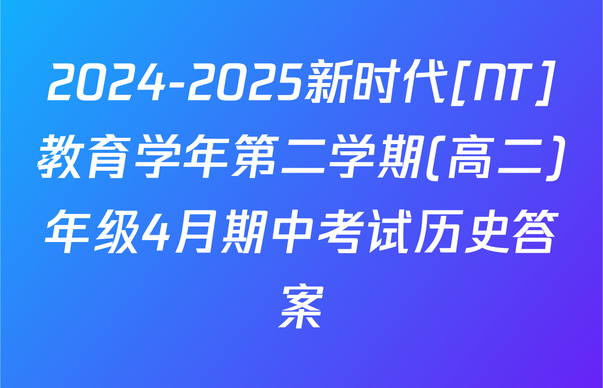 2024-2025新时代[NT]教育学年第二学期(高二)年级4月期中考试历史答案