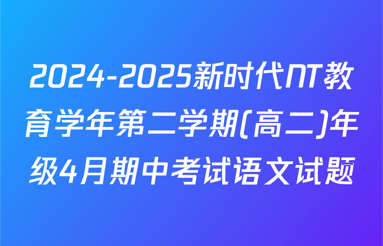 2024-2025新时代NT教育学年第二学期(高二)年级4月期中考试语文试题