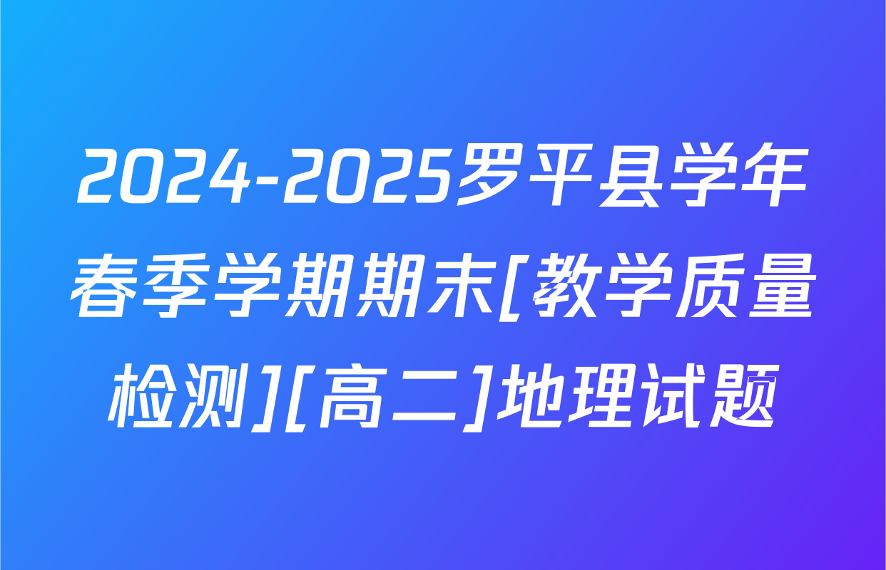 2024-2025罗平县学年春季学期期末[教学质量检测][高二]地理试题