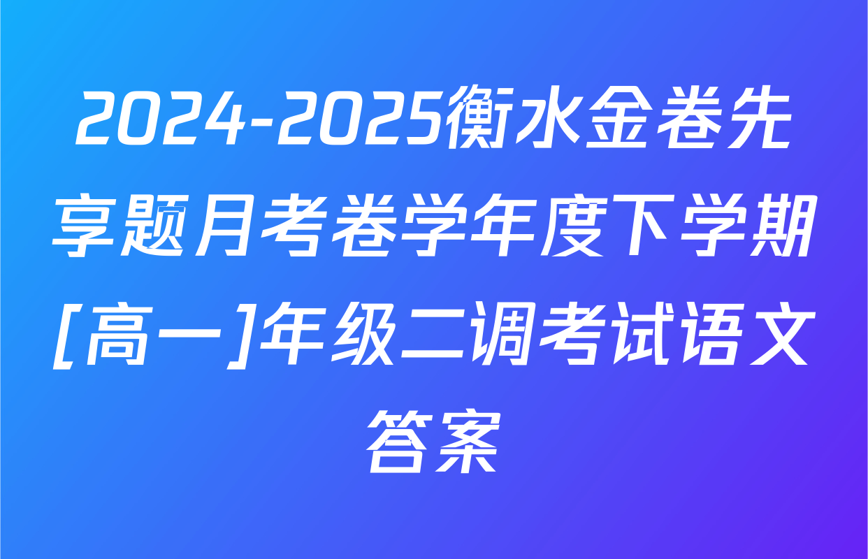 2024-2025衡水金卷先享题月考卷学年度下学期[高一]年级二调考试语文答案