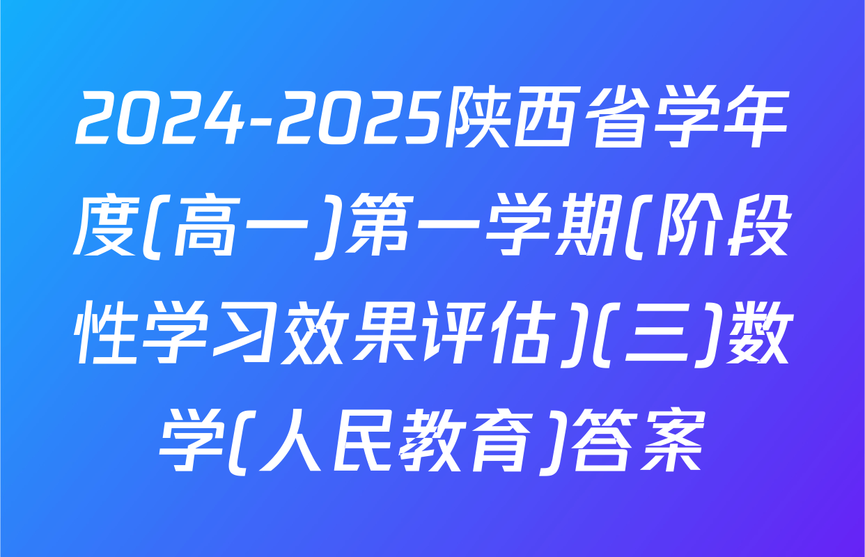 2024-2025陕西省学年度(高一)第一学期(阶段性学习效果评估)(三)数学(人民教育)答案
