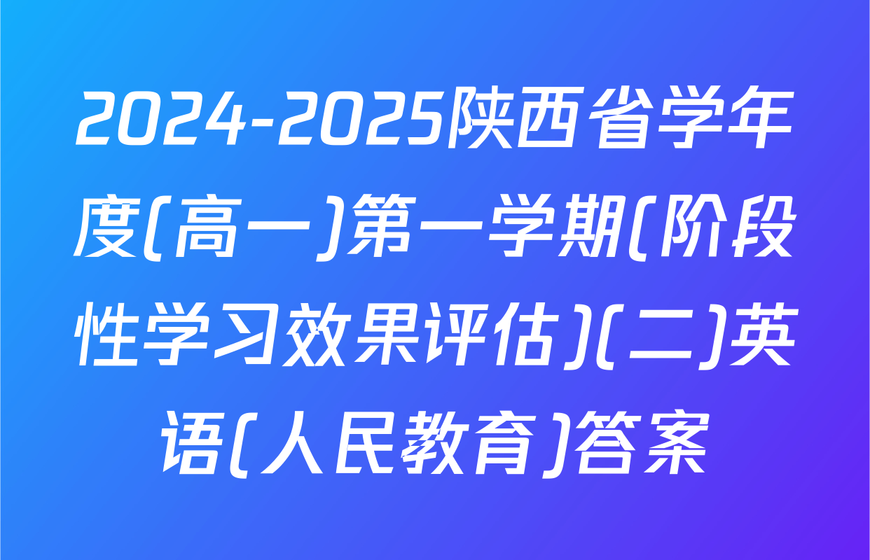 2024-2025陕西省学年度(高一)第一学期(阶段性学习效果评估)(二)英语(人民教育)答案