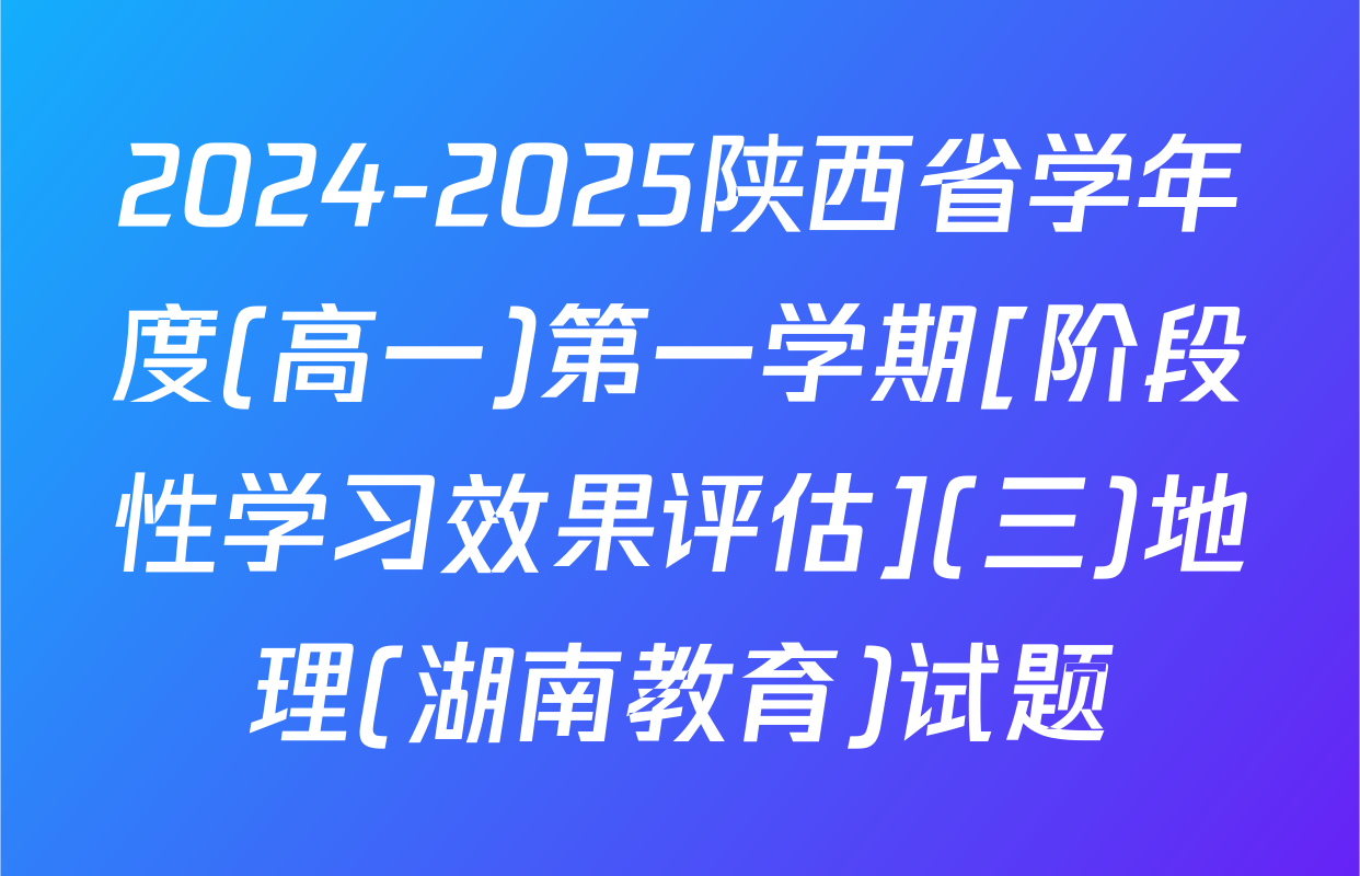 2024-2025陕西省学年度(高一)第一学期[阶段性学习效果评估](三)地理(湖南教育)试题