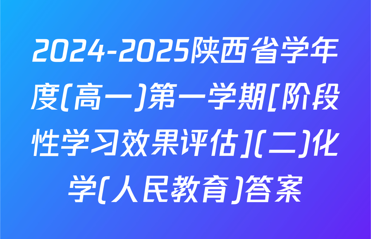 2024-2025陕西省学年度(高一)第一学期[阶段性学习效果评估](二)化学(人民教育)答案