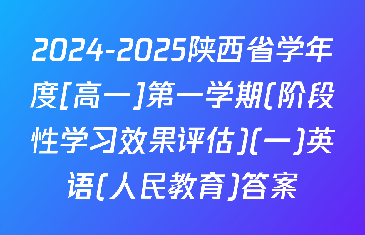 2024-2025陕西省学年度[高一]第一学期(阶段性学习效果评估)(一)英语(人民教育)答案