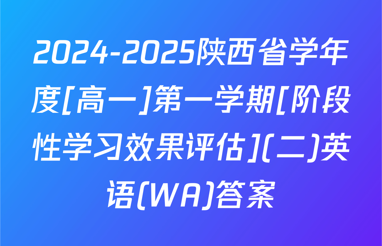 2024-2025陕西省学年度[高一]第一学期[阶段性学习效果评估](二)英语(WA)答案