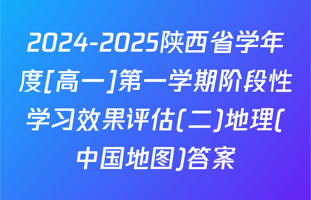 2024-2025陕西省学年度[高一]第一学期阶段性学习效果评估(二)地理(中国地图)答案