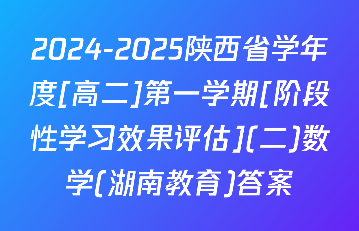 2024-2025陕西省学年度[高二]第一学期[阶段性学习效果评估](二)数学(湖南教育)答案