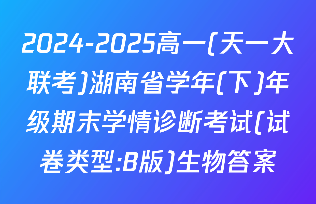 2024-2025高一(天一大联考)湖南省学年(下)年级期末学情诊断考试(试卷类型:B版)生物答案