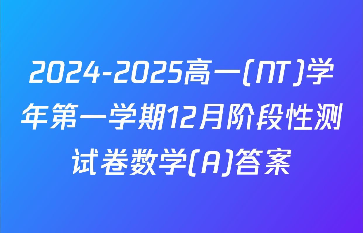 2024-2025高一(NT)学年第一学期12月阶段性测试卷数学(A)答案