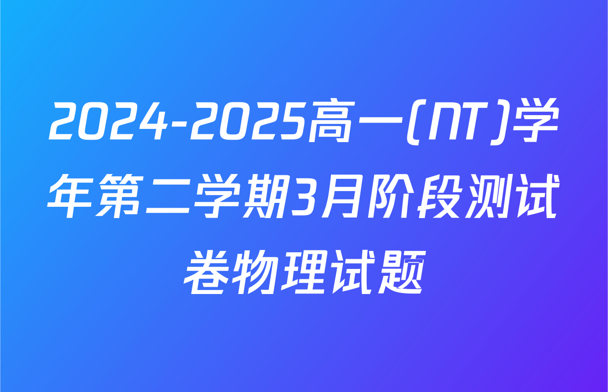 2024-2025高一(NT)学年第二学期3月阶段测试卷物理试题