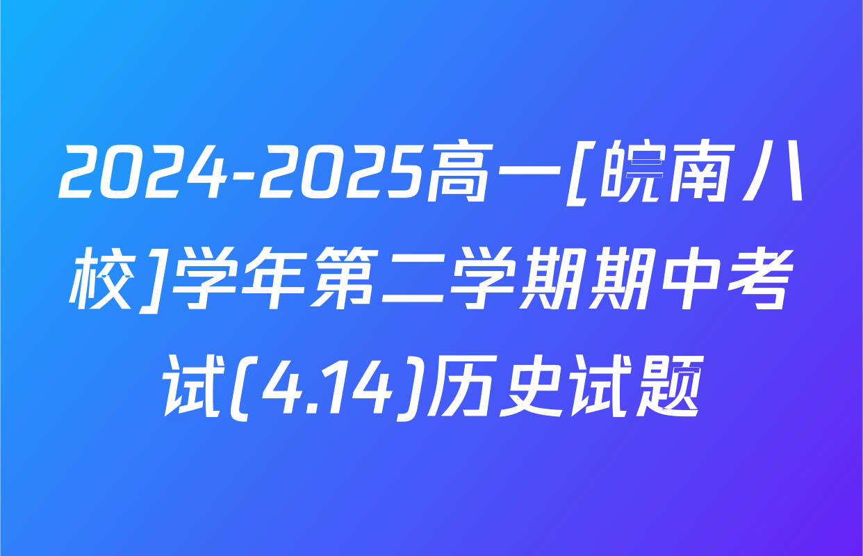 2024-2025高一[皖南八校]学年第二学期期中考试(4.14)历史试题