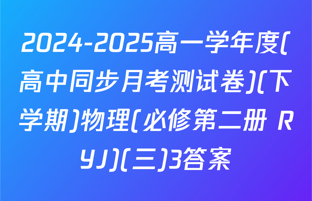 2024-2025高一学年度(高中同步月考测试卷)(下学期)物理(必修第二册 RYJ)(三)3答案