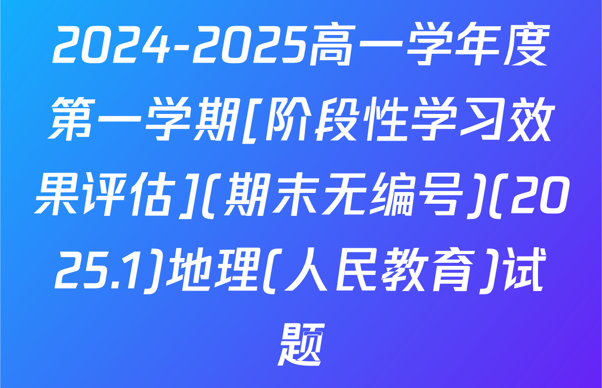 2024-2025高一学年度第一学期[阶段性学习效果评估](期末无编号)(2025.1)地理(人民教育)试题