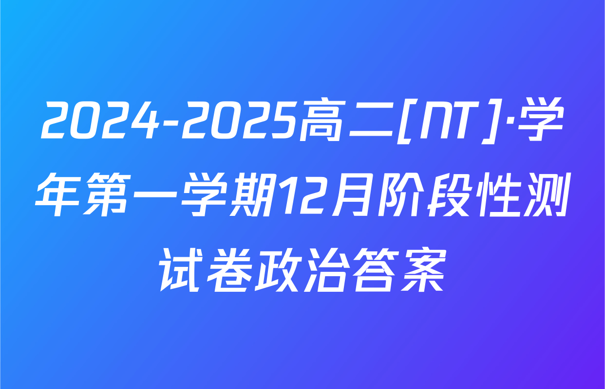 2024-2025高二[NT]·学年第一学期12月阶段性测试卷政治答案