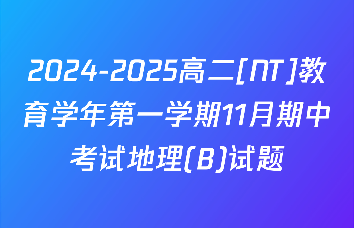 2024-2025高二[NT]教育学年第一学期11月期中考试地理(B)试题