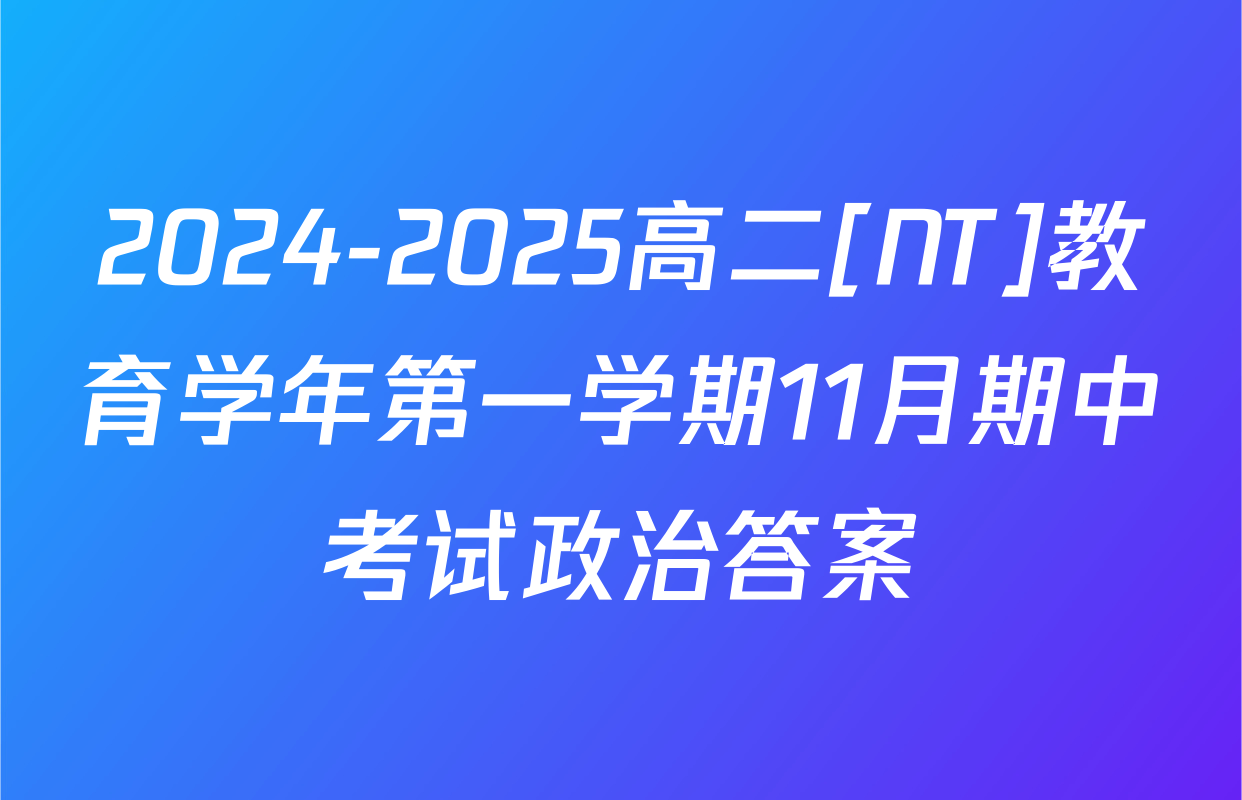 2024-2025高二[NT]教育学年第一学期11月期中考试政治答案