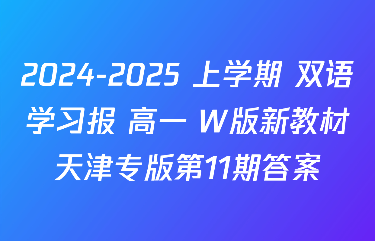 2024-2025 上学期 双语学习报 高一 W版新教材天津专版第11期答案