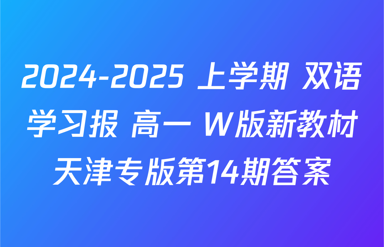 2024-2025 上学期 双语学习报 高一 W版新教材天津专版第14期答案