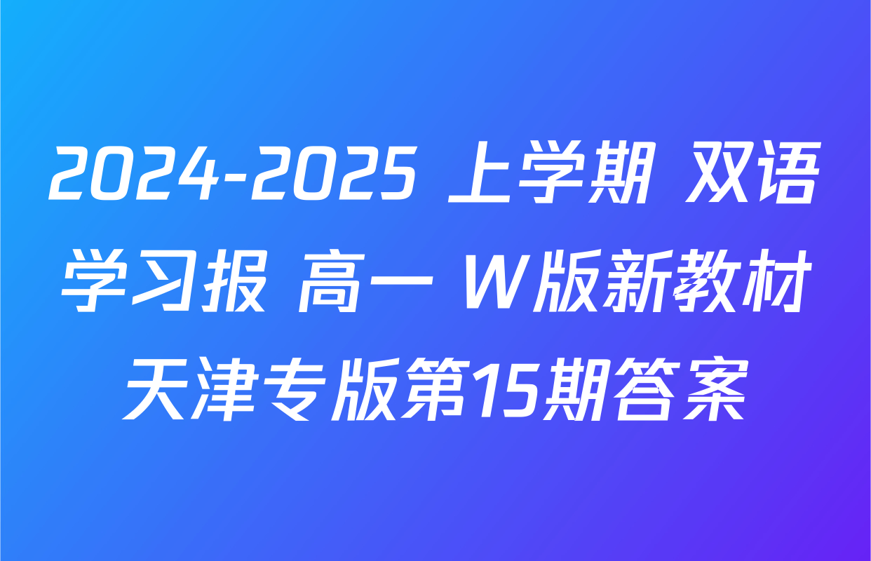 2024-2025 上学期 双语学习报 高一 W版新教材天津专版第15期答案