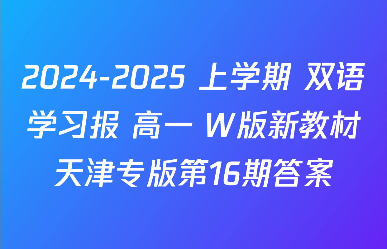 2024-2025 上学期 双语学习报 高一 W版新教材天津专版第16期答案