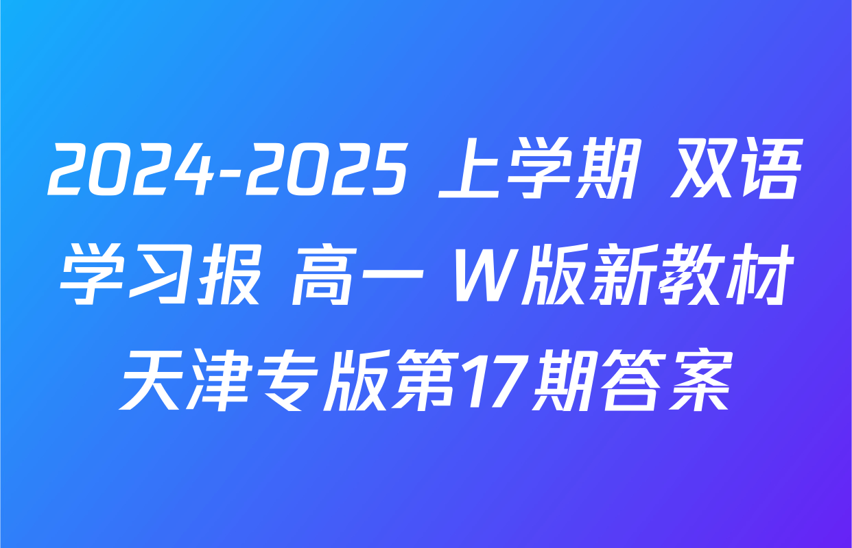 2024-2025 上学期 双语学习报 高一 W版新教材天津专版第17期答案