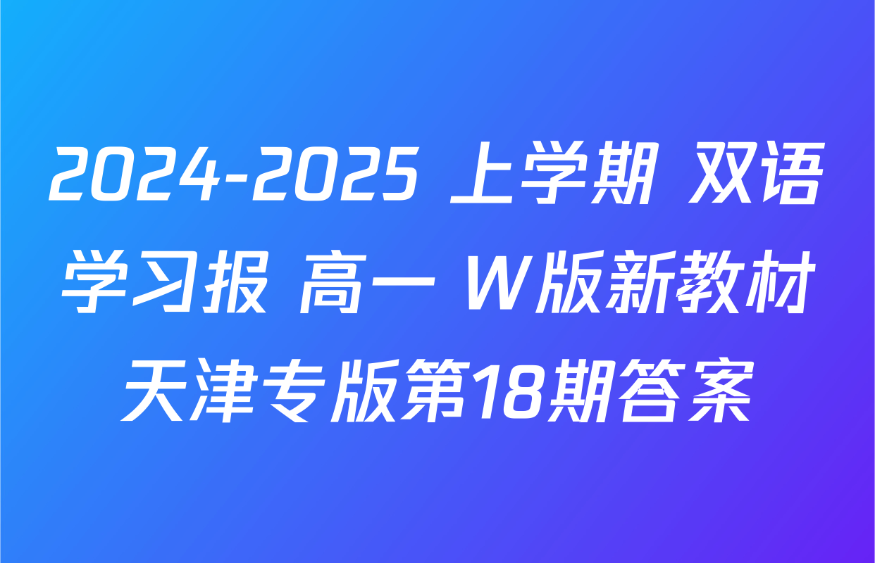 2024-2025 上学期 双语学习报 高一 W版新教材天津专版第18期答案